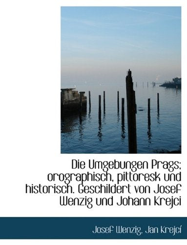 Die Umgebungen Prags; Orographisch, Pittoresk Und Historisch. Geschildert Von Josef Wenzig Und Johan Politics & History