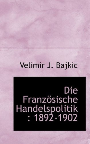 Die Franzosische Handelspolitik: 1892-1902 Politics & History
