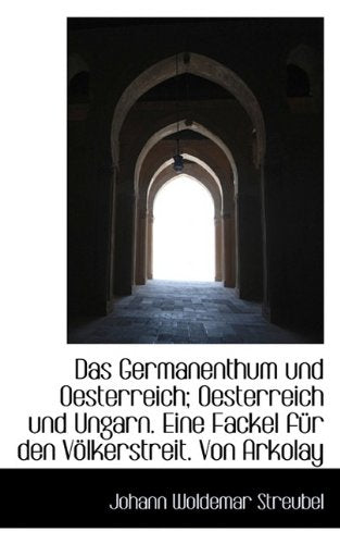 Das Germanenthum Und Oesterreich; Oesterreich Und Ungarn. Eine Fackel Fur Den Volkerstreit. Von Arko Politics & History