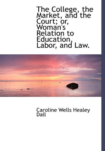 The College, the Market, and the Court; Or, Woman's Relation to Education, Labor, and Law. Politics & History