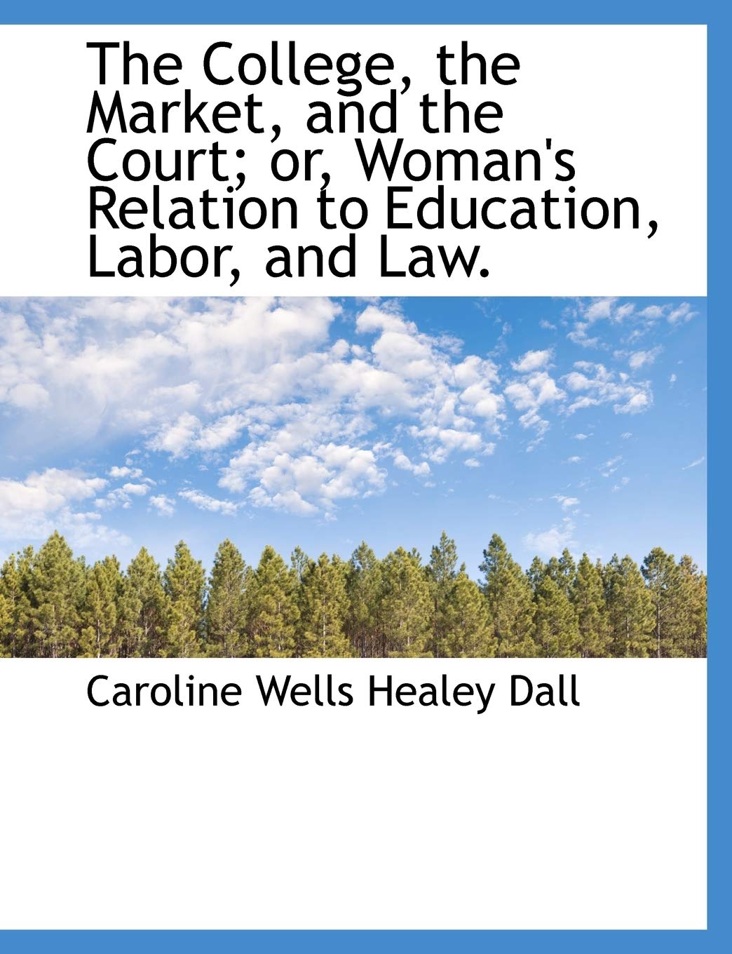 The College, the Market, and the Court; Or, Woman's Relation to Education, Labor, and Law. Politics & History