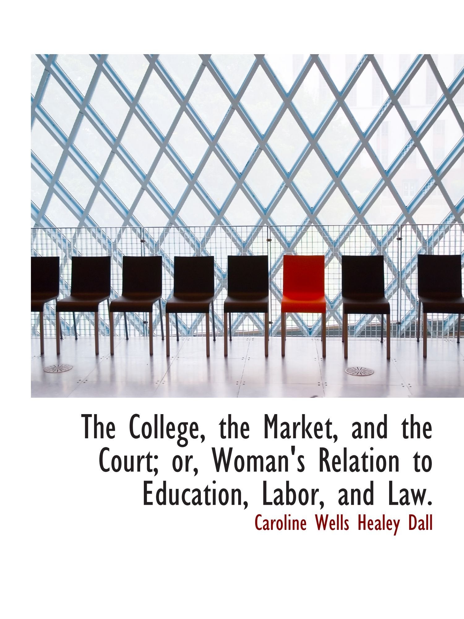 The College, the Market, and the Court; or, Woman's Relation to Education, Labor, and Law. Politics & History