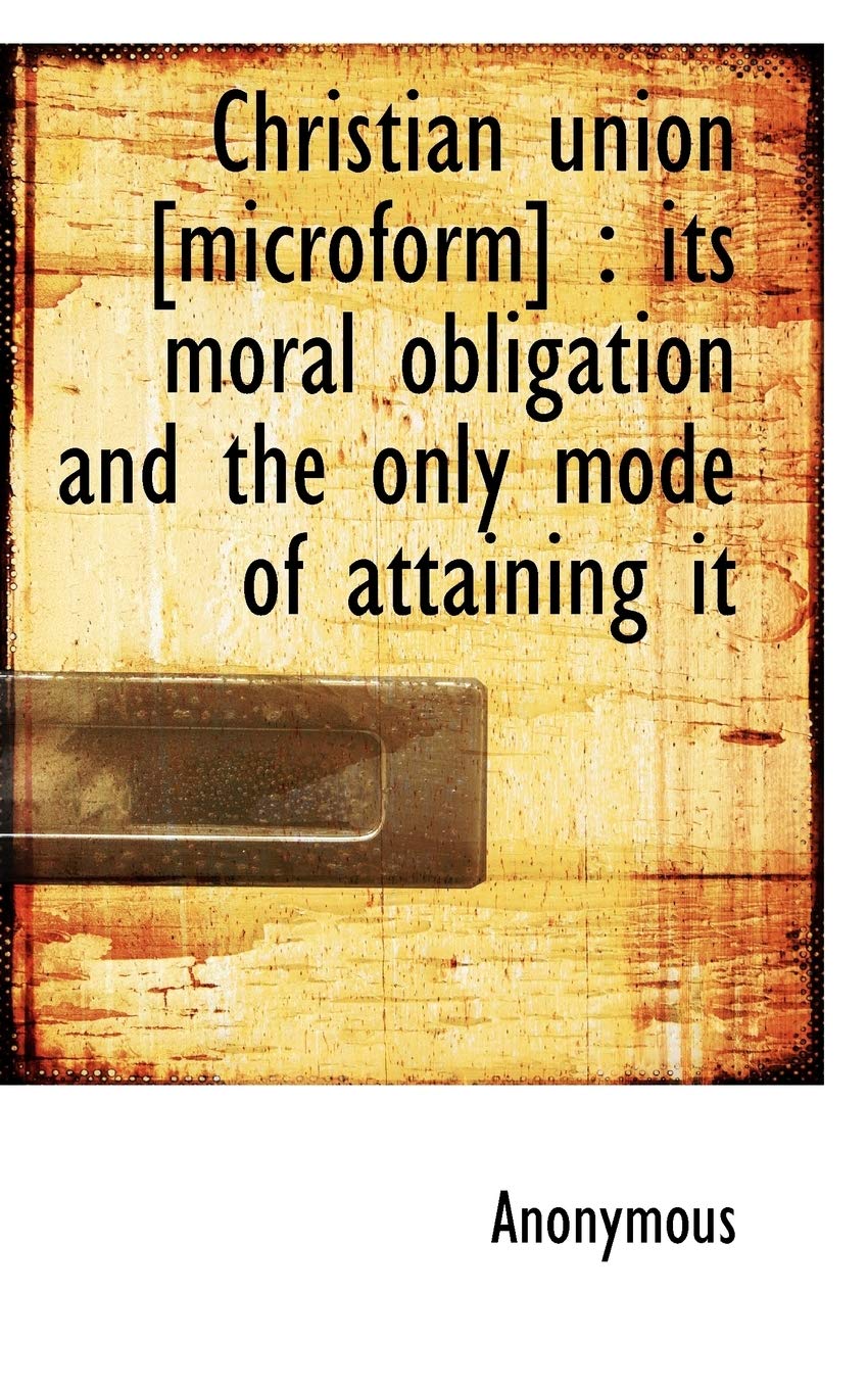 Christian Union : Its Moral Obligation and the Only Mode of Attaining It Politics & History