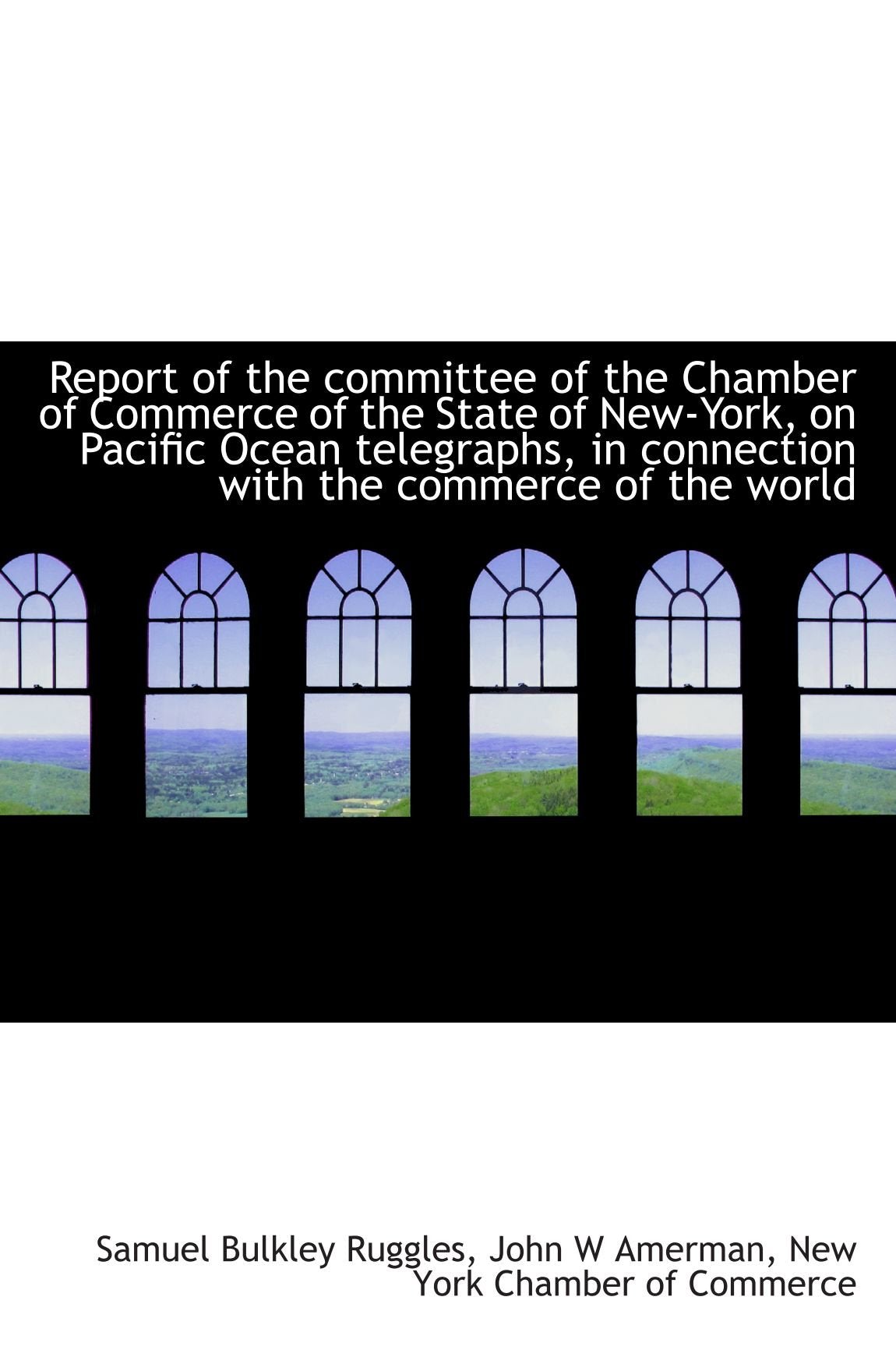 Report of the committee of the Chamber of Commerce of the State of New-York, on Pacific Ocean telegr Politics & History