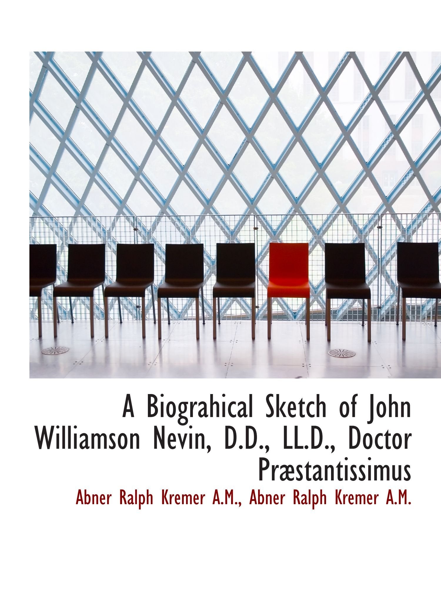 A Biograhical Sketch of John Williamson Nevin, D.D., LL.D., Doctor Præstantissimus Politics & History