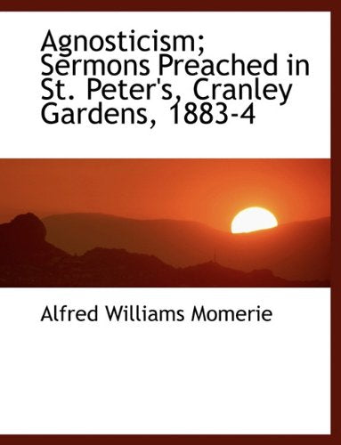 Agnosticism; Sermons Preached in St. Peter's, Cranley Gardens, 1883-4 Politics & History