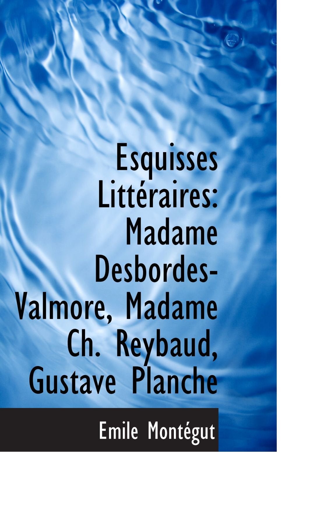 Esquisses Littéraires: Madame Desbordes-Valmore, Madame Ch. Reybaud, Gustave Planche Politics & History