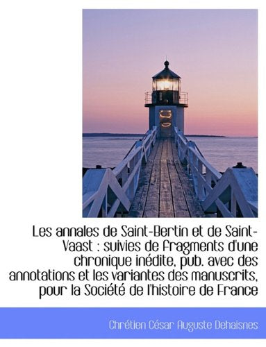 Les Annales de Saint-Bertin Et de Saint-Vaast: Suivies de Fragments D'Une Chronique in Dite, Pub. a Politics & History