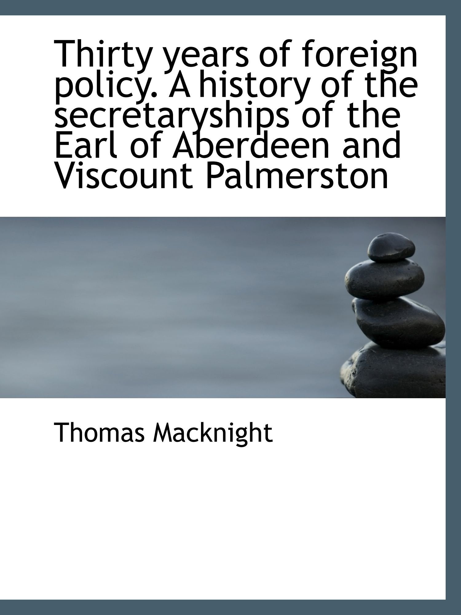 Thirty years of foreign policy. A history of the secretaryships of the Earl of Aberdeen and Viscount Politics & History