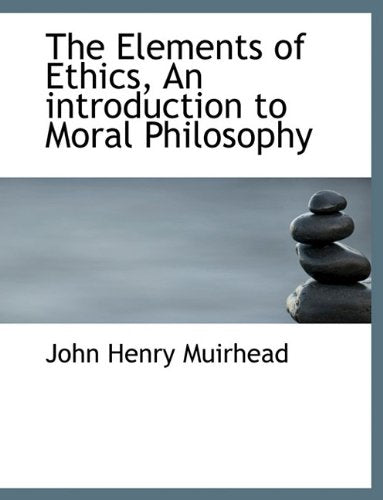 The Elements of Ethics, an Introduction to Moral Philosophy Politics & History