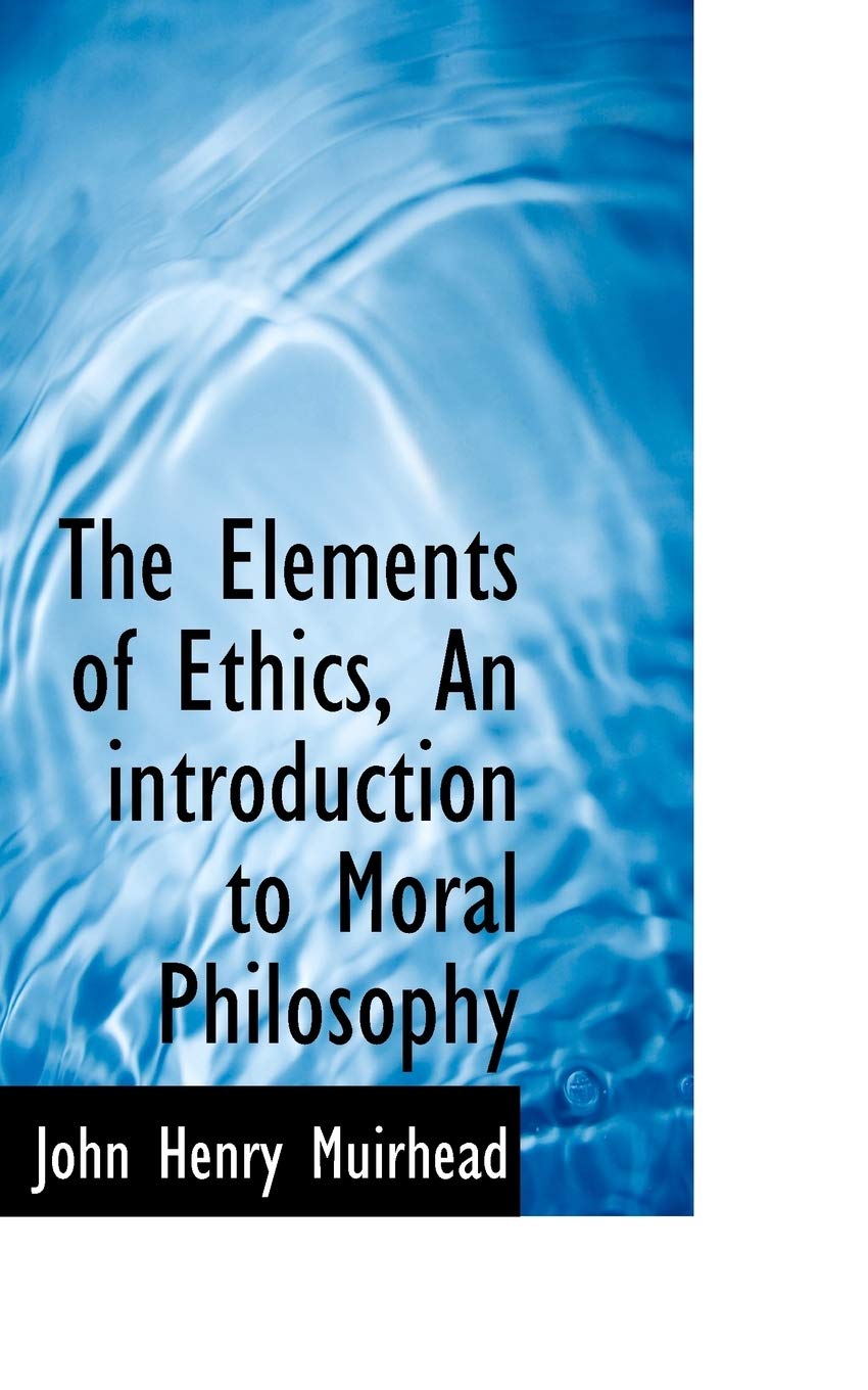 The Elements of Ethics, an Introduction to Moral Philosophy Politics & History