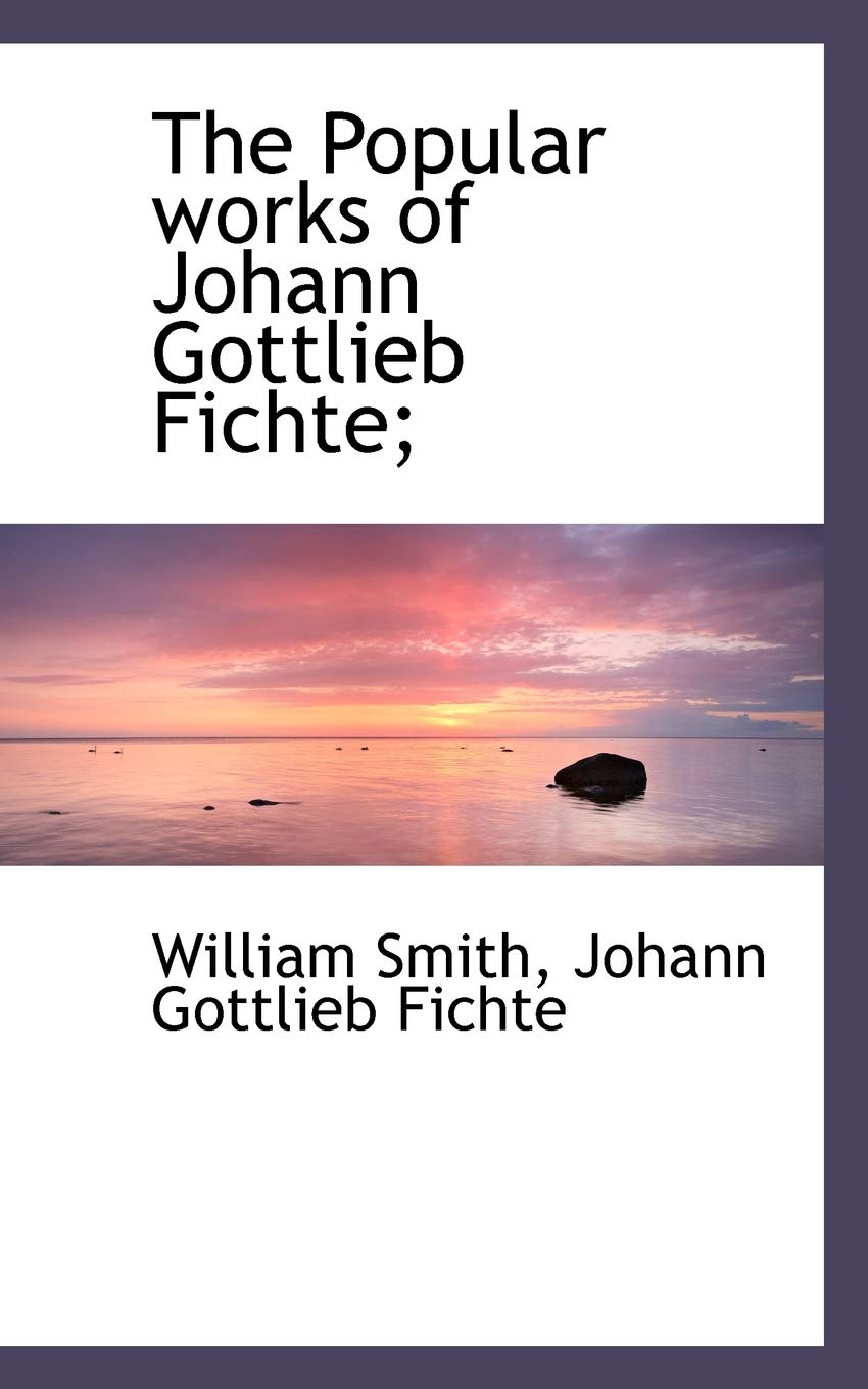 The Popular Works of Johann Gottlieb Fichte; Politics & History