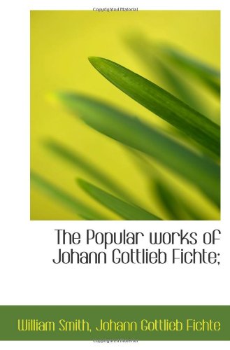 The Popular works of Johann Gottlieb Fichte; Politics & History
