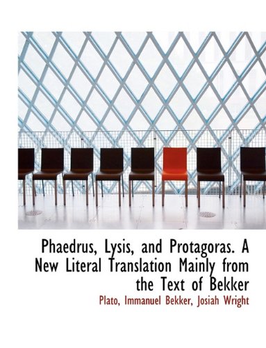 Phaedrus, Lysis, and Protagoras. a New Literal Translation Mainly from the Text of Bekker Books