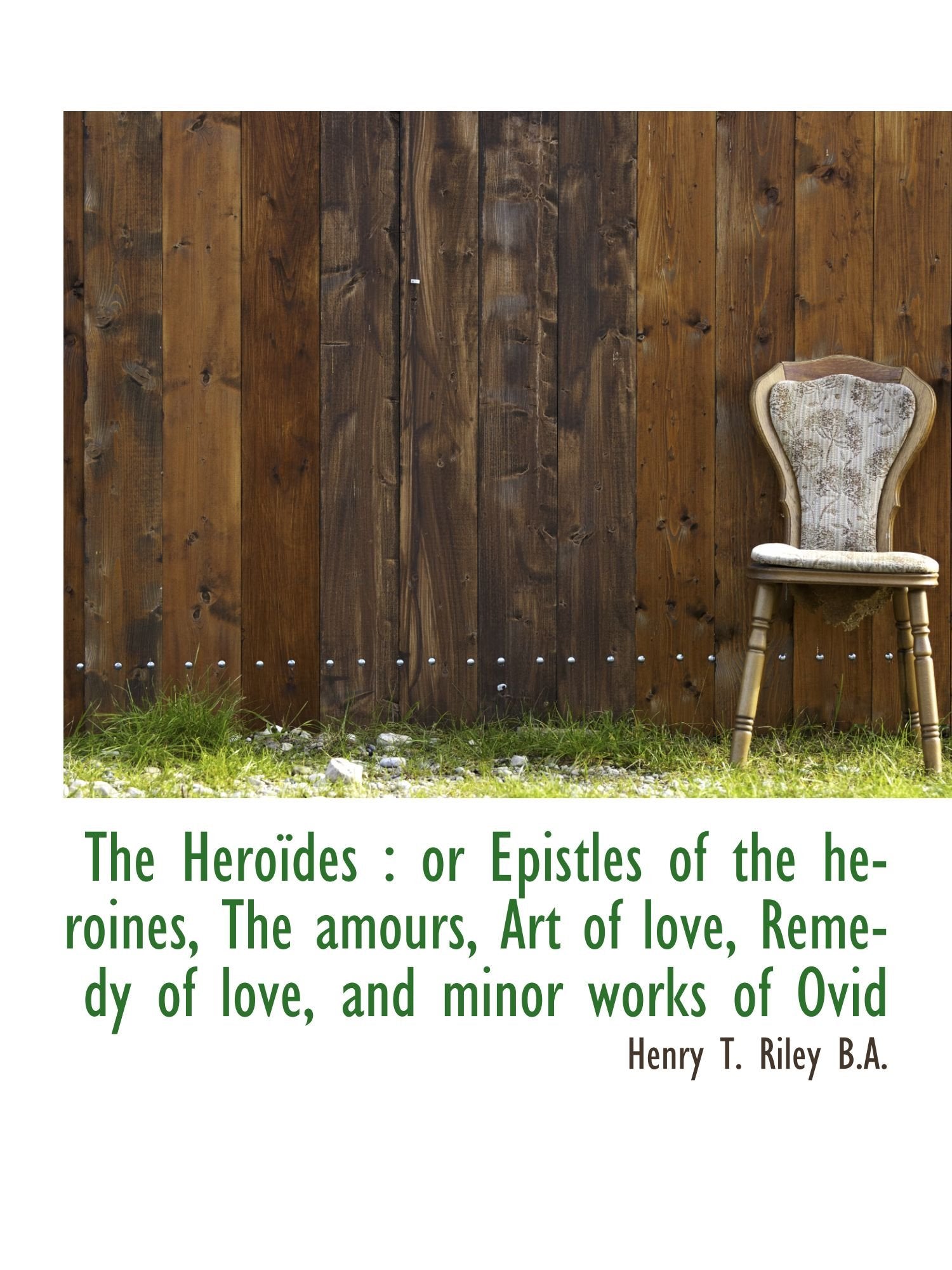 The Heroïdes : or Epistles of the heroines, The amours, Art of love, Remedy of love, and minor works Politics & History