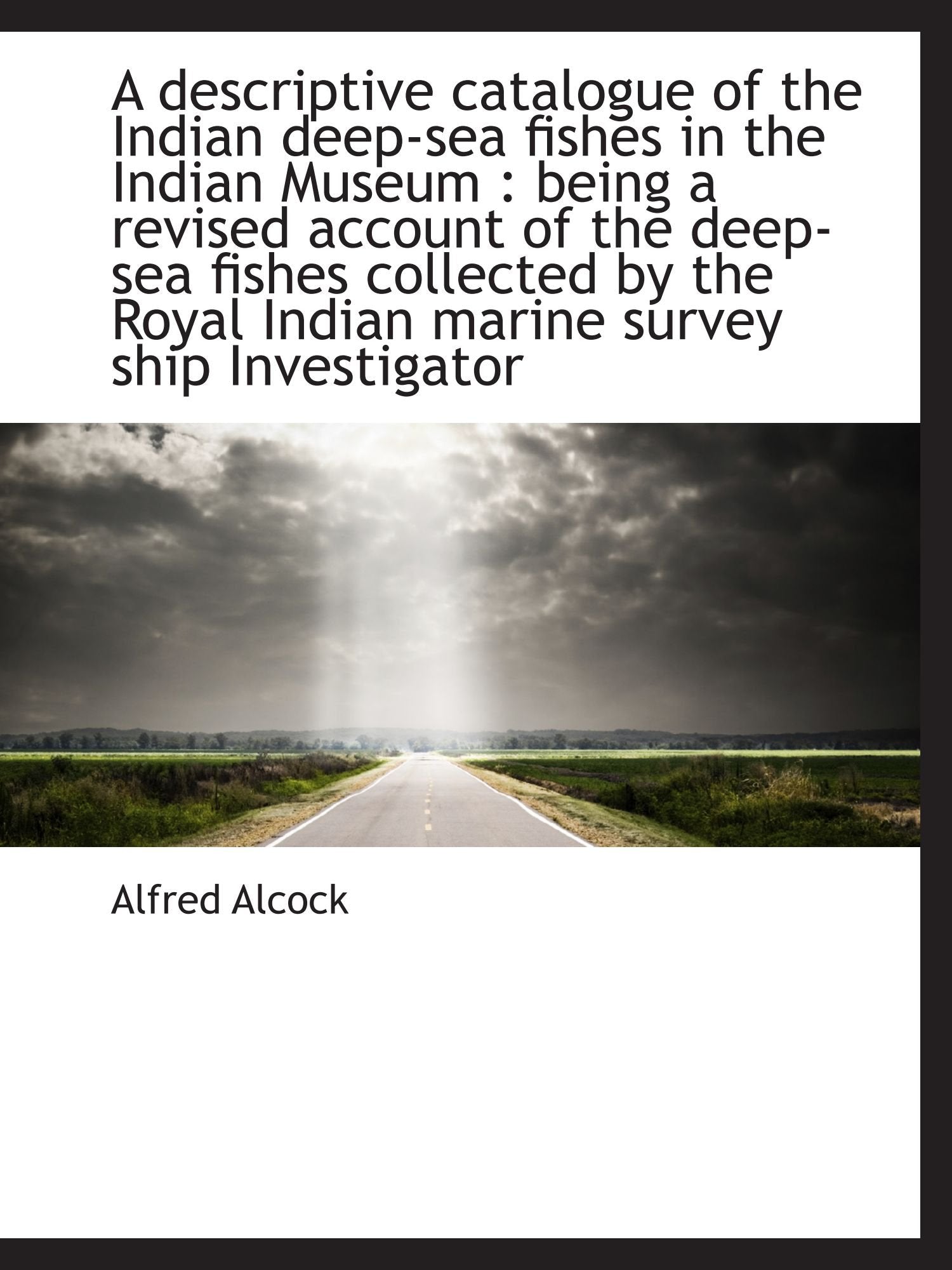 A descriptive catalogue of the Indian deep-sea fishes in the Indian Museum : being a revised account Politics & History