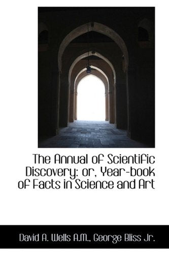 The Annual of Scientific Discovery: Or, Year-Book of Facts in Science and Art Politics & History