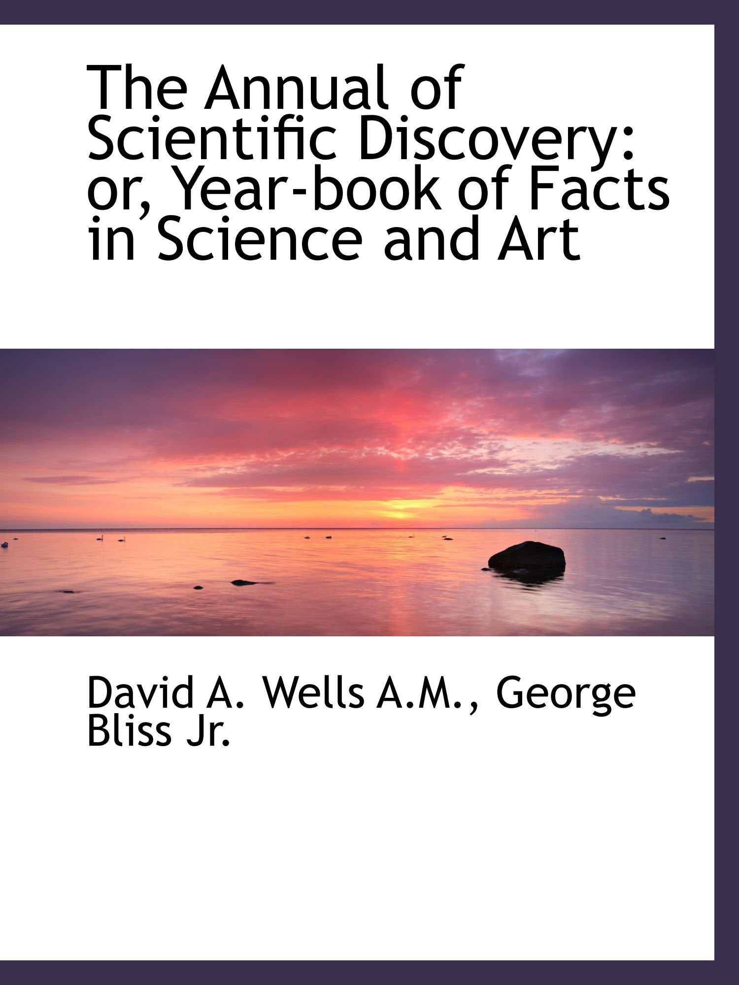 The Annual of Scientific Discovery: or, Year-book of Facts in Science and Art Politics & History