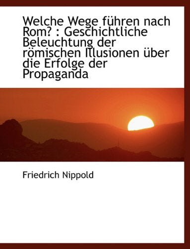Welche Wege F Hren Nach ROM?: Geschichtliche Beleuchtung Der R Mischen Illusionen Uber Die Erfolge Politics & History