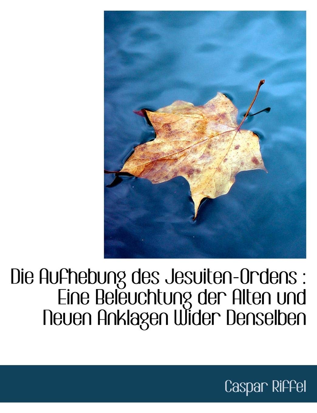 Die Aufhebung Des Jesuiten-Ordens: Eine Beleuchtung Der Alten Und Neuen Anklagen Wider Denselben Politics & History
