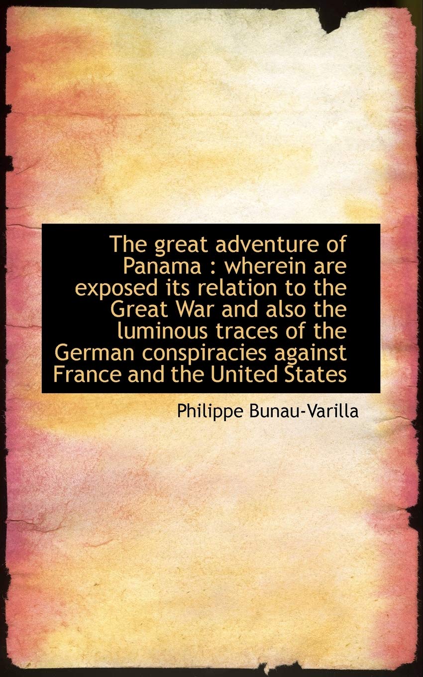 The Great Adventure of Panama: Wherein Are Exposed Its Relation to the Great War and Also the Lumin Politics & History