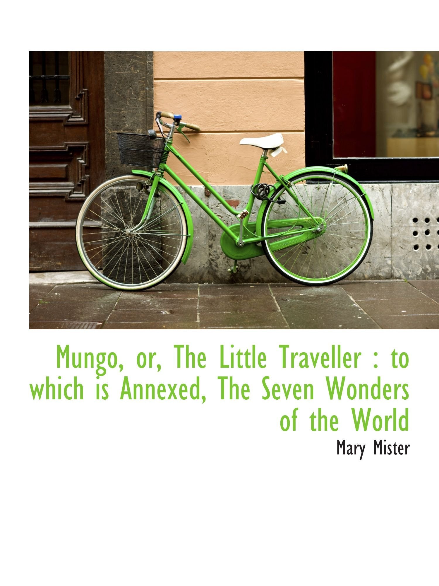 Mungo, or, The Little Traveller : to which is Annexed, The Seven Wonders of the World Politics & History