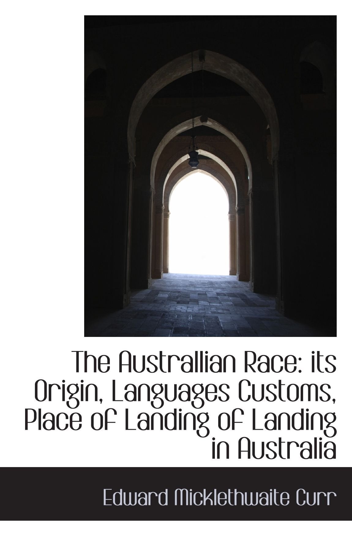 The Australlian Race: its Origin, Languages Customs, Place of Landing of Landing in Australia Politics & History