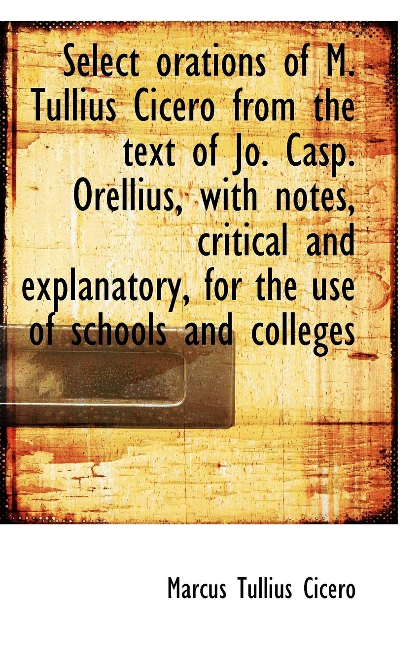 Select Orations of M. Tullius Cicero from the Text of Jo. Casp. Orellius, with Notes, Critical and E Books