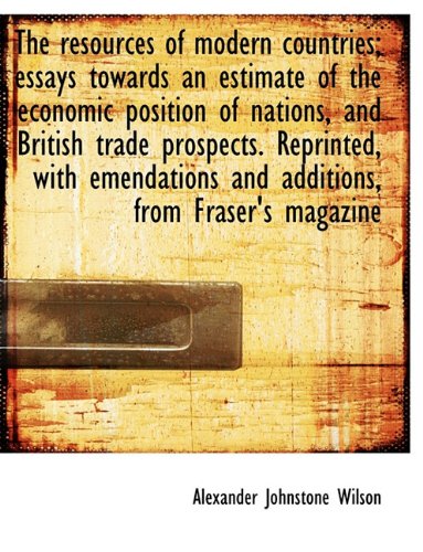 Resources of Modern Countries; Essays Towards an Estimate of the Economic Position of Nations Politics & History