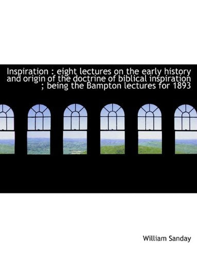 Inspiration: Eight Lectures on the Early History and Origin of the Doctrine of Biblical Inspiration Politics & History