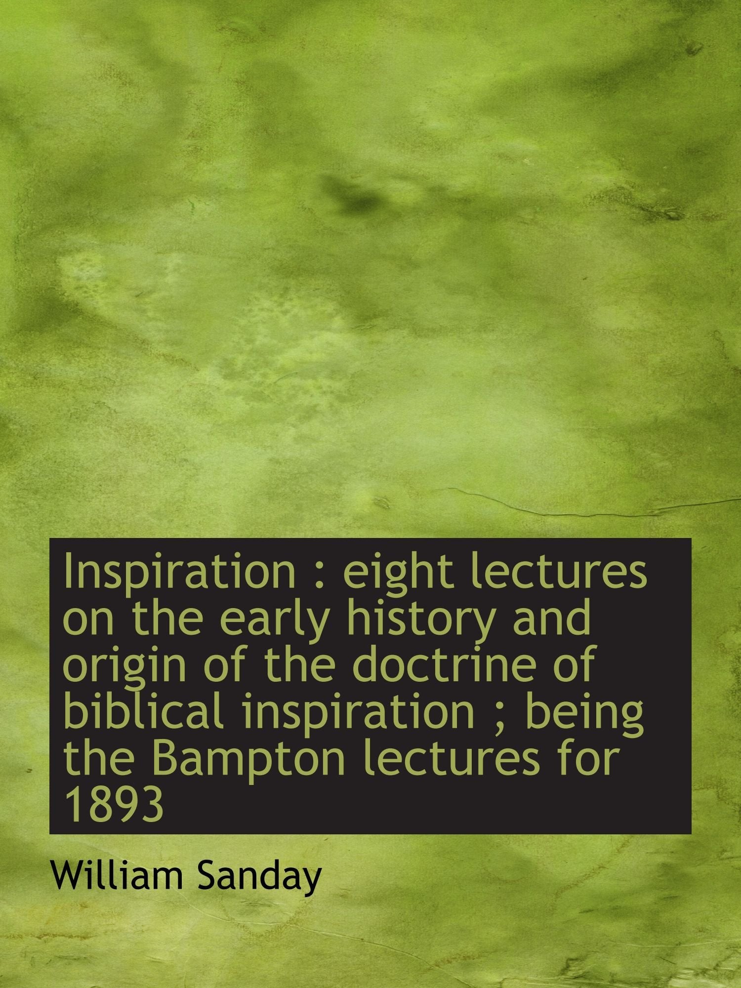 Inspiration : eight lectures on the early history and origin of the doctrine of biblical inspiration Politics & History