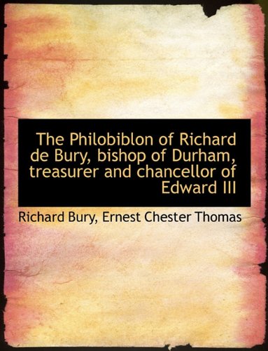 The Philobiblon of Richard de Bury, Bishop of Durham, Treasurer and Chancellor of Edward III Politics & History