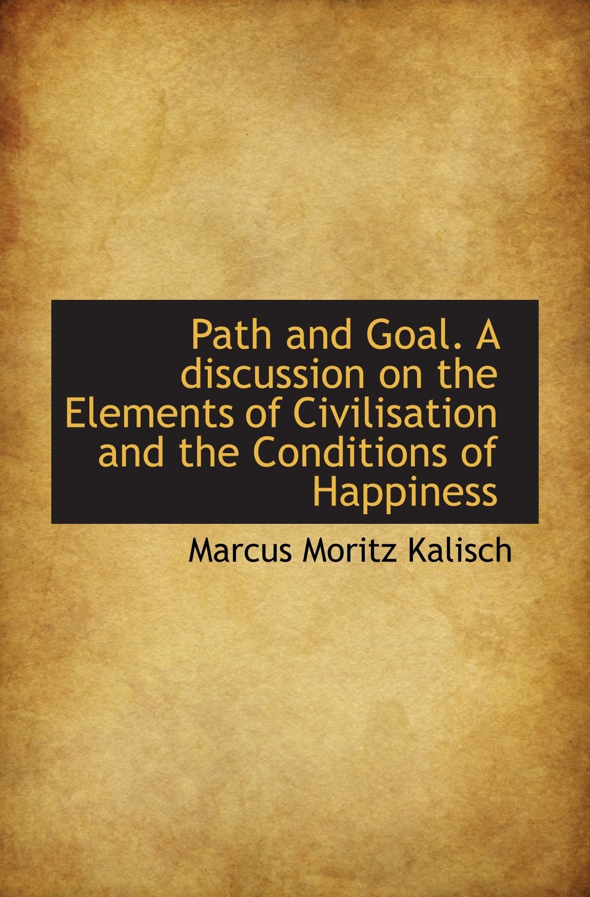 Path and Goal. A discussion on the Elements of Civilisation and the Conditions of Happiness Politics & History