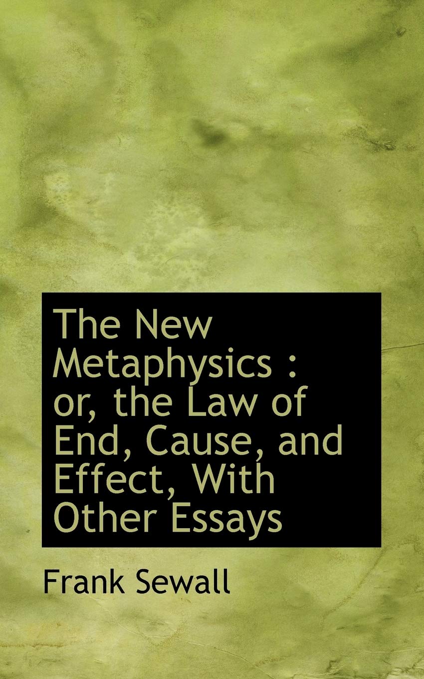 The New Metaphysics: Or, the Law of End, Cause, and Effect, with Other Essays Politics & History