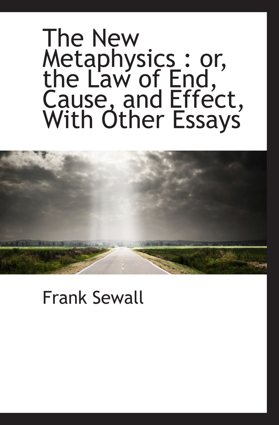 The New Metaphysics : or, the Law of End, Cause, and Effect, With Other Essays Politics & History