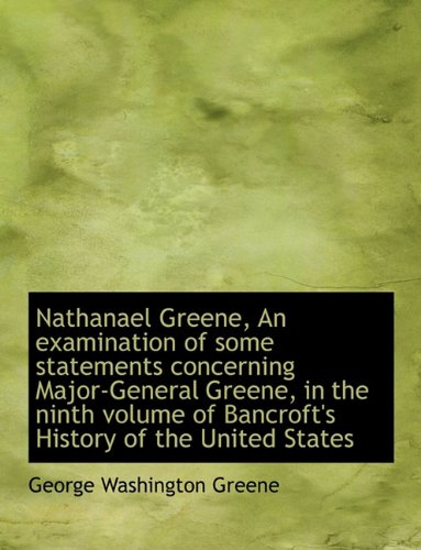 Nathanael Greene, an Examination of Some Statements Concerning Major-General Greene, in the Ninth Vo Politics & History