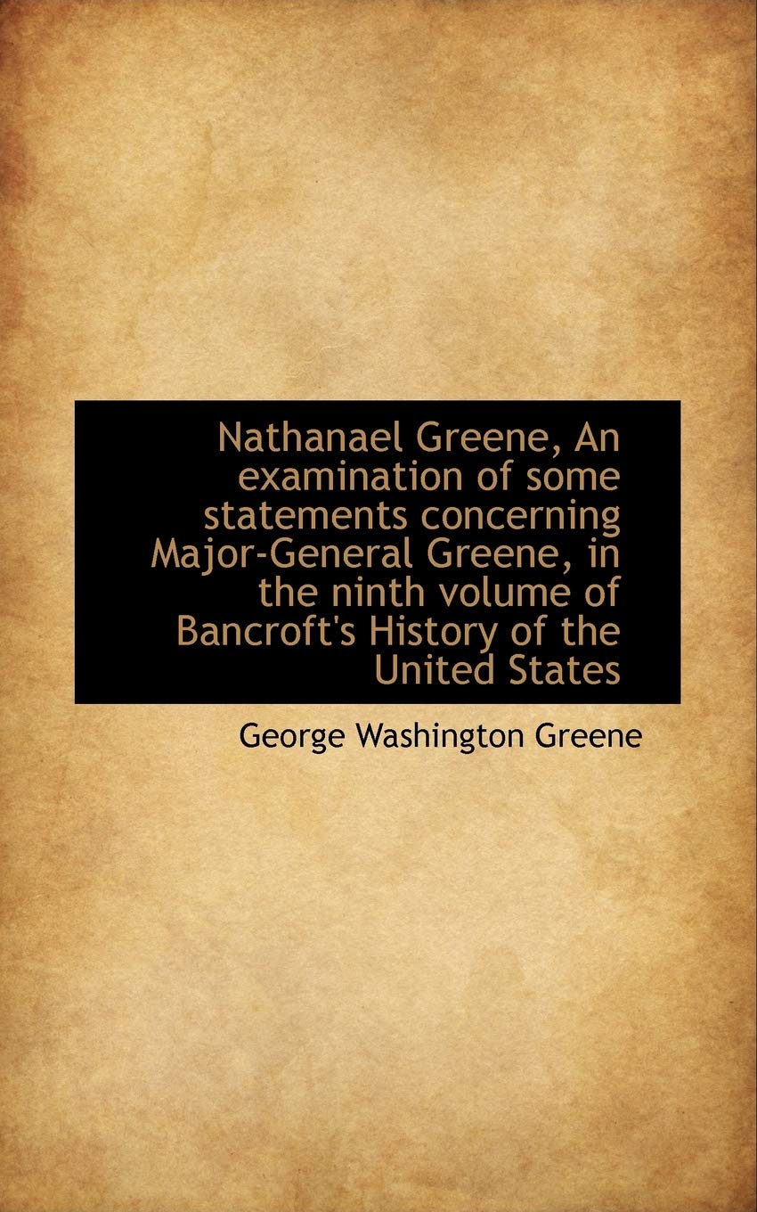 Nathanael Greene, an Examination of Some Statements Concerning Major-General Greene, in the Ninth Vo Politics & History