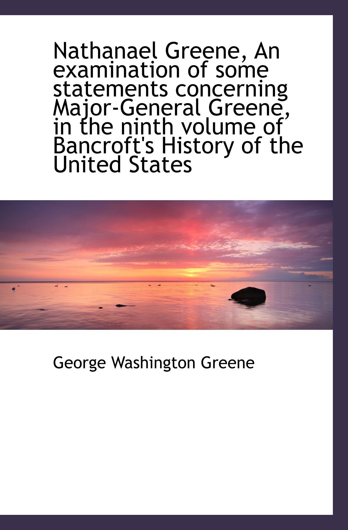 Nathanael Greene, An examination of some statements concerning Major-General Greene, in the ninth vo Politics & History