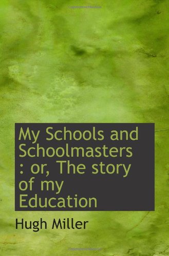 My Schools and Schoolmasters : or, The story of my Education Politics & History