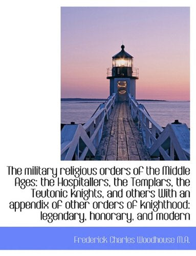 The Military Religious Orders of the Middle Ages: The Hospitallers, the Templars, the Teutonic Knigh Politics & History