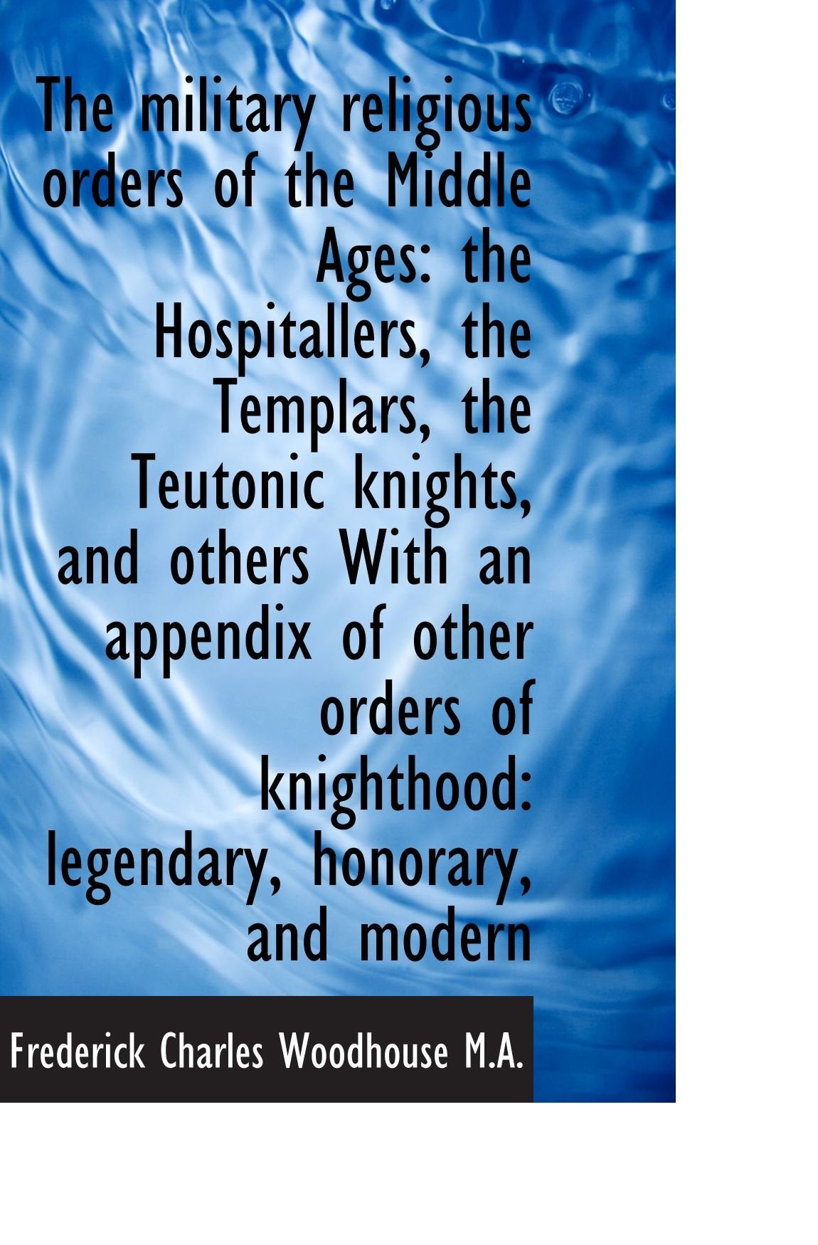 The military religious orders of the Middle Ages: the Hospitallers, the Templars, the Teutonic knigh Politics & History