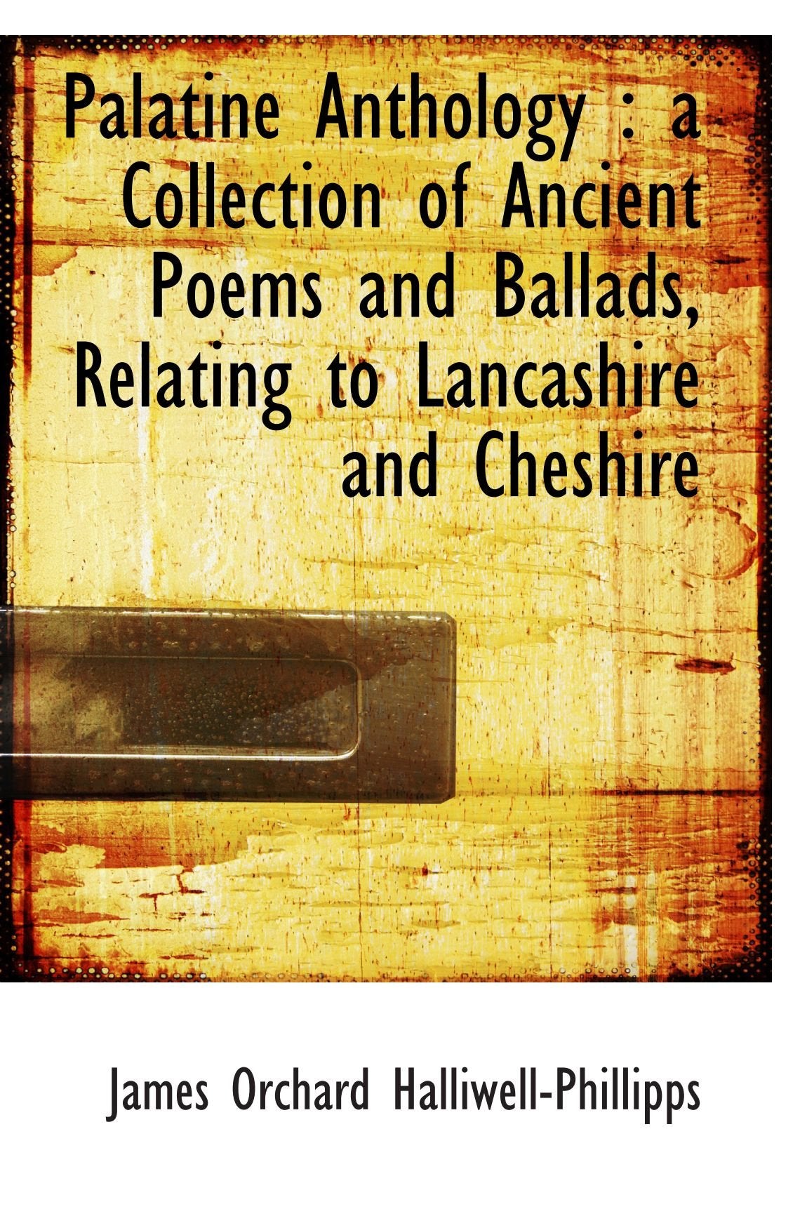 Palatine Anthology : a Collection of Ancient Poems and Ballads, Relating to Lancashire and Cheshire Books
