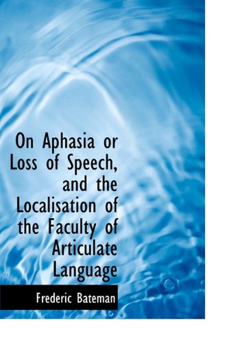 On Aphasia or Loss of Speech, and the Localisation of the Faculty of Articulate Language (Bibliolife Reproduction) Business & Technology