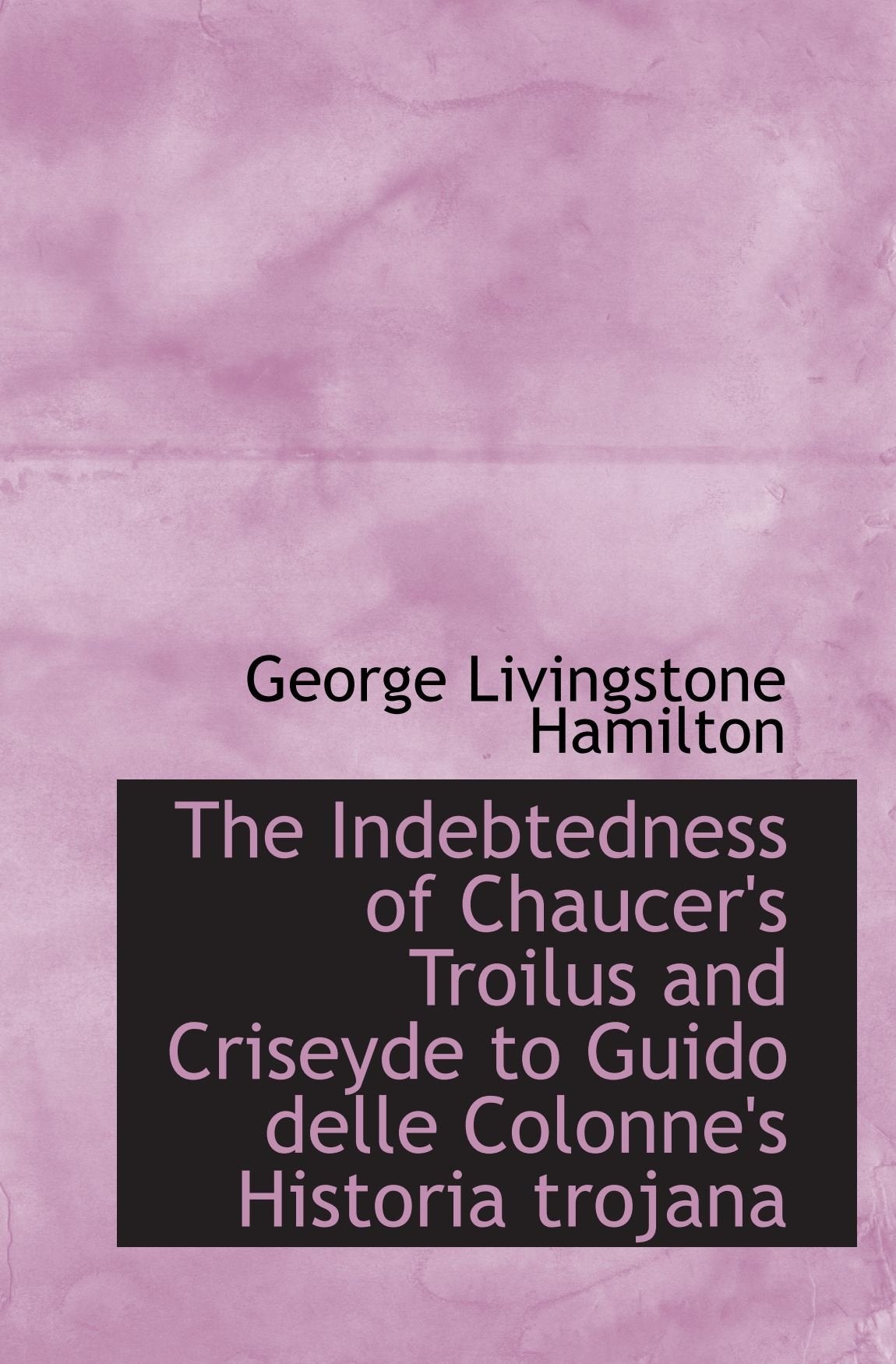 The Indebtedness of Chaucer's Troilus and Criseyde to Guido delle Colonne's Historia trojana Politics & History