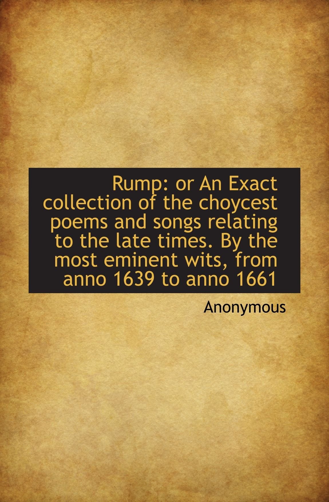 Rump: or An Exact collection of the choycest poems and songs relating to the late times. By the most Books