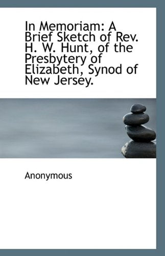 In Memoriam: A Brief Sketch of Rev. H. W. Hunt, of the Presbytery of Elizabeth, Synod of New Jersey. Politics & History