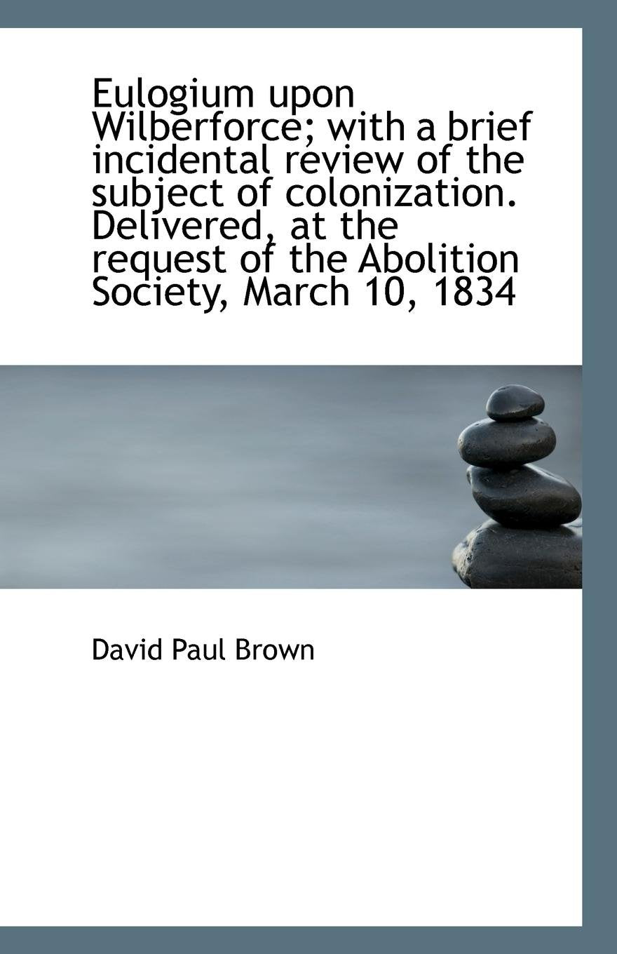 Eulogium upon Wilberforce; with a brief incidental review of the subject of colonization. Delivered, Politics & History