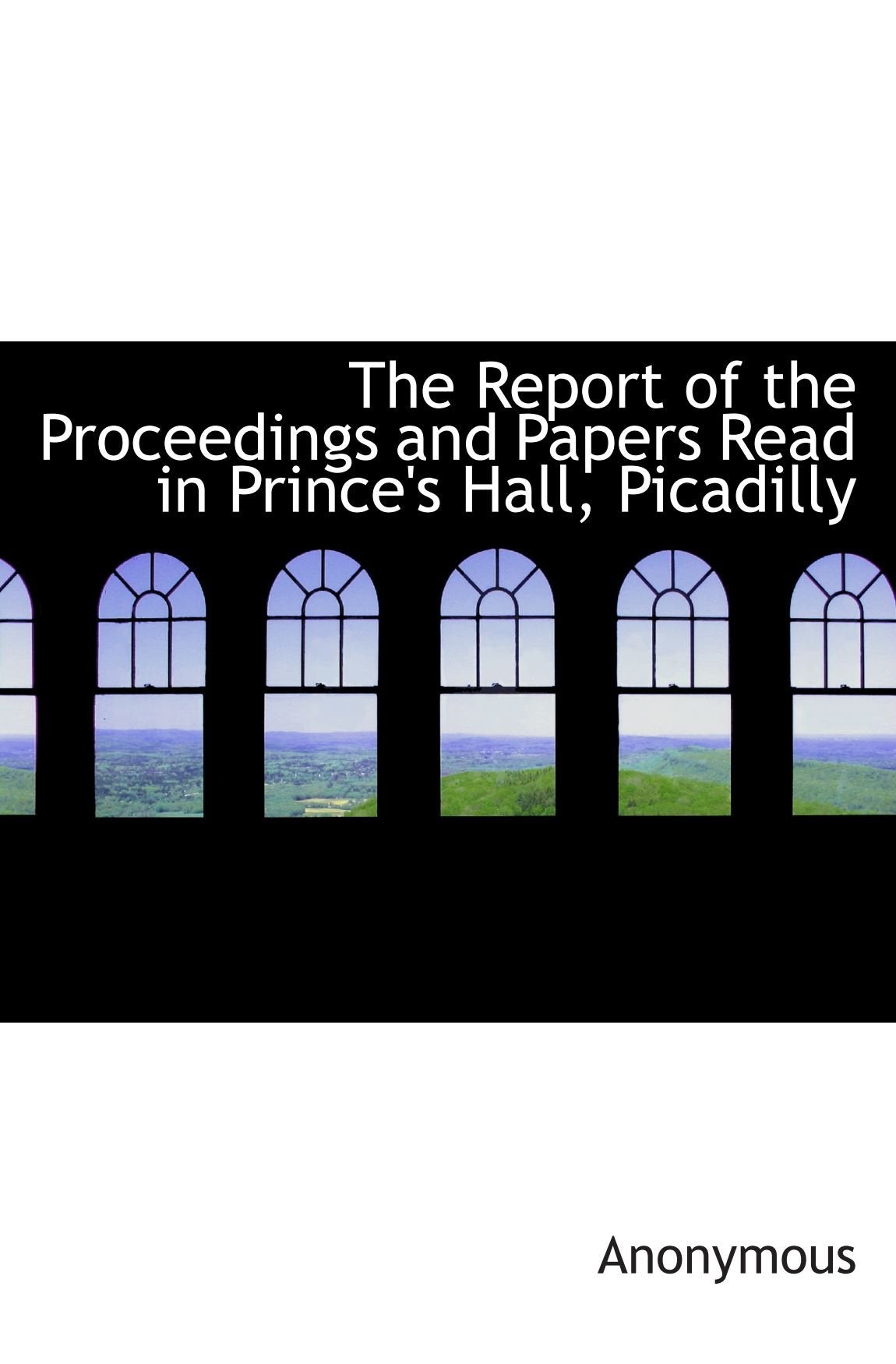 The Report of the Proceedings and Papers Read in Prince's Hall, Picadilly Politics & History
