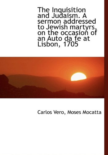 The Inquisition and Judaism. a Sermon Addressed to Jewish Martyrs, on the Occasion of an Auto Da Fe Politics & History