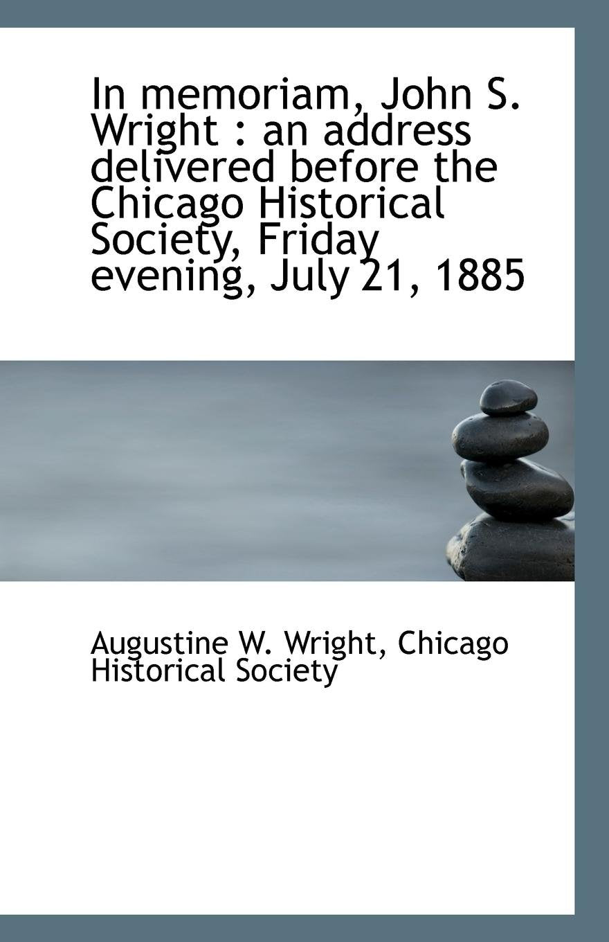 In memoriam, John S. Wright: an address delivered before the Chicago Historical Society, Friday eve Politics & History